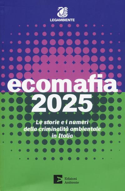 Ecomafia 2025. Le storie e i numeri della criminalità ambientale in Italia