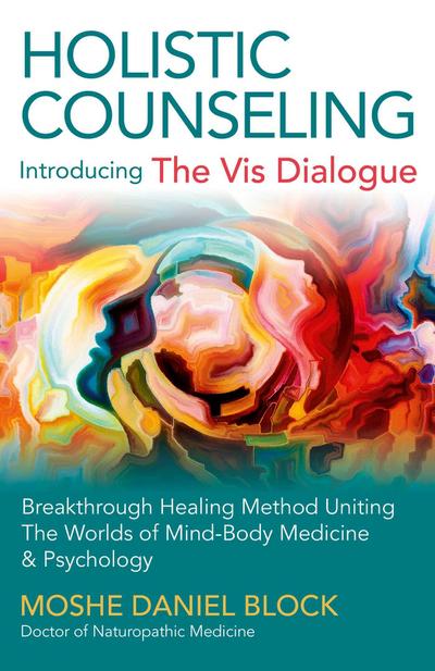 Holistic Counseling - Introducing the Vis Dialog - Breakthrough Healing Method Uniting The Worlds of Mind-Body Medicine & Psychology