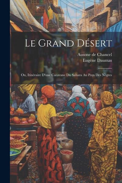 Le Grand Désert; ou, Itinéraire d’une Caravane du Sahara au Pays des Nègres