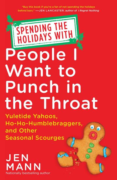 Spending the Holidays with People I Want to Punch in the Throat: Yuletide Yahoos, Ho-Ho-Humblebraggers, and Other Seasonal Scourges