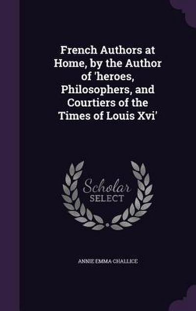 French Authors at Home, by the Author of ’heroes, Philosophers, and Courtiers of the Times of Louis Xvi’