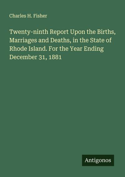Twenty-ninth Report Upon the Births, Marriages and Deaths, in the State of Rhode Island. For the Year Ending December 31, 1881