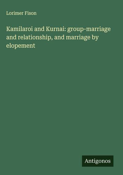 Kamilaroi and Kurnai: group-marriage and relationship, and marriage by elopement