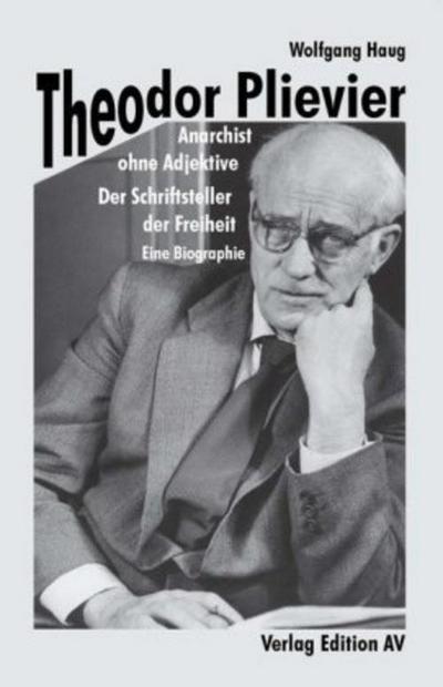 Theodor Plievier - Anarchist ohne Adjektive: Der Schriftsteller der Freiheit - Eine Biographie