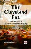 Cleveland Era     A CHRONICLE OF THE NEW ORDER IN POLITICS
