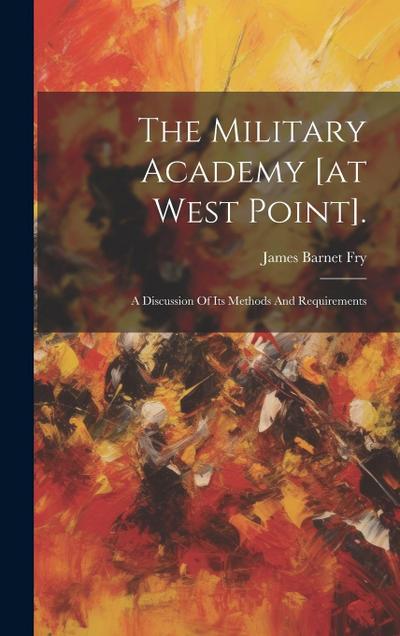 The Military Academy [at West Point].: A Discussion Of Its Methods And Requirements