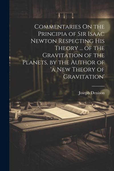 Commentaries On the Principia of Sir Isaac Newton Respecting His Theory ... of the Gravitation of the Planets, by the Author of ’a New Theory of Gravitation’