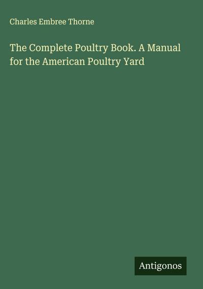The Complete Poultry Book. A Manual for the American Poultry Yard