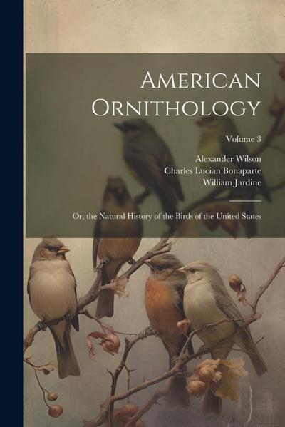 American Ornithology; Or, the Natural History of the Birds of the United States; Volume 3