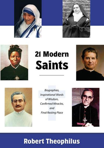 Twenty-One Modern Saints: Biographies, Inspirational Words of Wisdom, Confirmed Miracles, and Final Resting Place