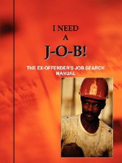 I Need A J-O-B! the Ex-Offender’s Job Search Manual