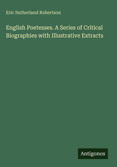 English Poetesses. A Series of Critical Biographies with Illustrative Extracts
