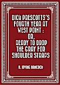 Dick Prescotts’s Fourth Year at West Point : Or, Ready to Drop the Gray for Shoulder Straps