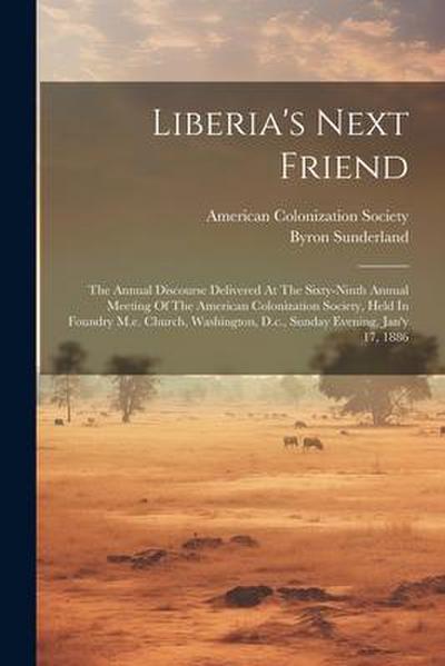 Liberia’s Next Friend: The Annual Discourse Delivered At The Sixty-ninth Annual Meeting Of The American Colonization Society, Held In Foundry