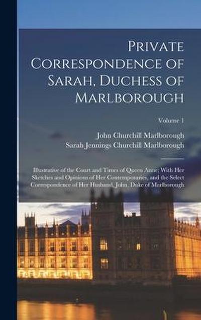 Private Correspondence of Sarah, Duchess of Marlborough: Illustrative of the Court and Times of Queen Anne; With Her Sketches and Opinions of Her Cont