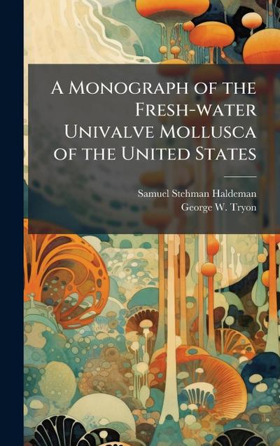 A Monograph of the Fresh-water Univalve Mollusca of the United States