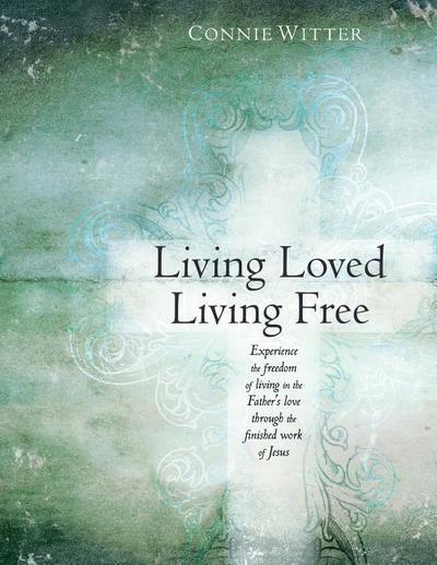 Living Loved, Living Free: Experience the freedom of living in the Father’s love, through the finished work of Jesus
