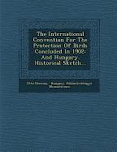 The International Convention for the Protection of Birds Concluded in 1902: And Hungary. Historical Sketch...
