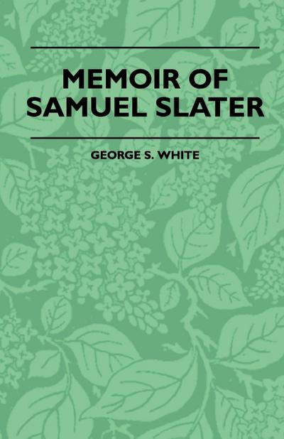 Memoir Of Samuel Slater Connected With A History Of The Rise And Progress Of The Cotton Manufacture In England And America