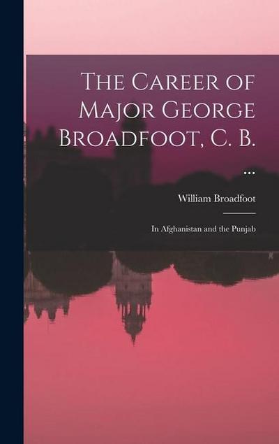 The Career of Major George Broadfoot, C. B. ...: In Afghanistan and the Punjab