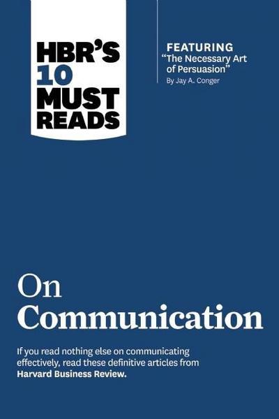 HBR’s 10 Must Reads on Communication (with featured article "The Necessary Art of Persuasion," by Jay A. Conger)