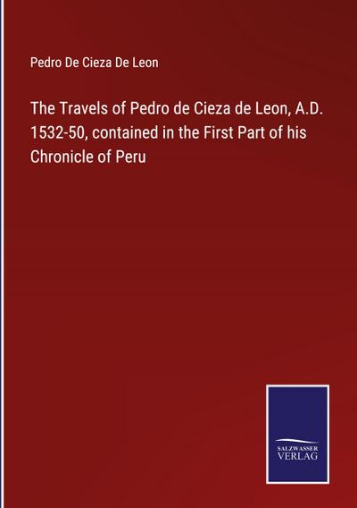 The Travels of Pedro de Cieza de Leon, A.D. 1532-50, contained in the First Part of his Chronicle of Peru