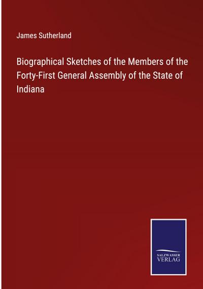 Biographical Sketches of the Members of the Forty-First General Assembly of the State of Indiana