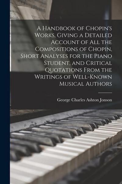 A Handbook of Chopin’s Works, Giving a Detailed Account of all the Compositions of Chopin, Short Analyses for the Piano Student, and Critical Quotatio