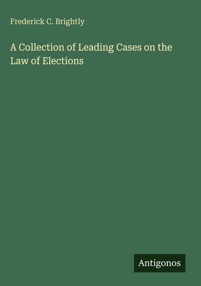 A Collection of Leading Cases on the Law of Elections