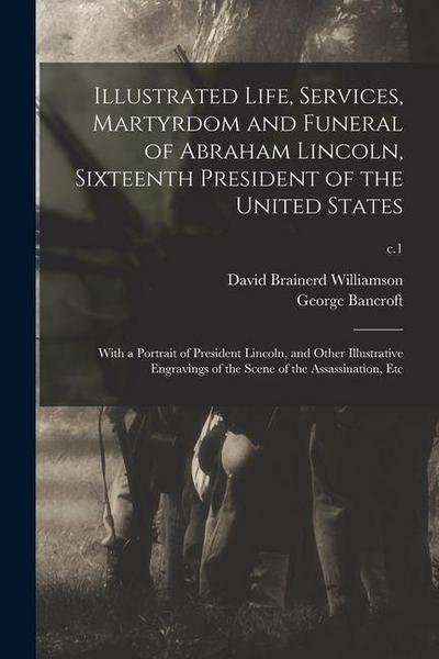 Illustrated Life, Services, Martyrdom and Funeral of Abraham Lincoln, Sixteenth President of the United States: With a Portrait of President Lincoln