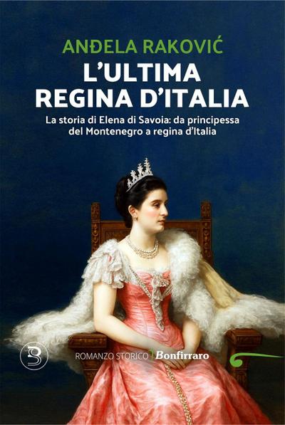 L’ ultima regina d’Italia. La storia di Elena di Savoia: da principessa del Montenegro a regina d’Italia