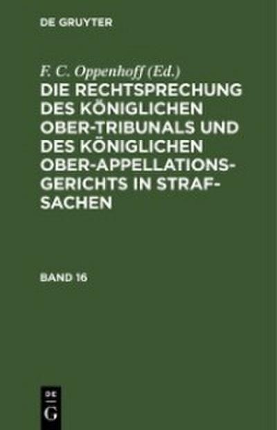 Die Rechtsprechung des Königlichen Ober-Tribunals und des Königlichen Ober-Appellations-Gerichts in Straf-Sachen. Band 16
