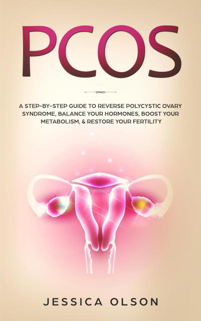PCOS: A Step-By-Step Guide to Reverse Polycystic Ovary Syndrome, Balance Your Hormones, Boost Your Metabolism, & Restore Your Fertility