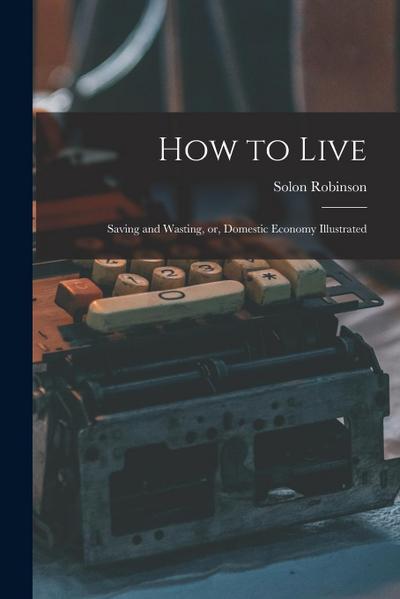 How to Live: Saving and Wasting, or, Domestic Economy Illustrated