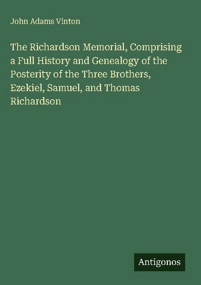 The Richardson Memorial, Comprising a Full History and Genealogy of the Posterity of the Three Brothers, Ezekiel, Samuel, and Thomas Richardson