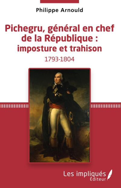 Pichegru, général en chef de la République : imposture et trahison