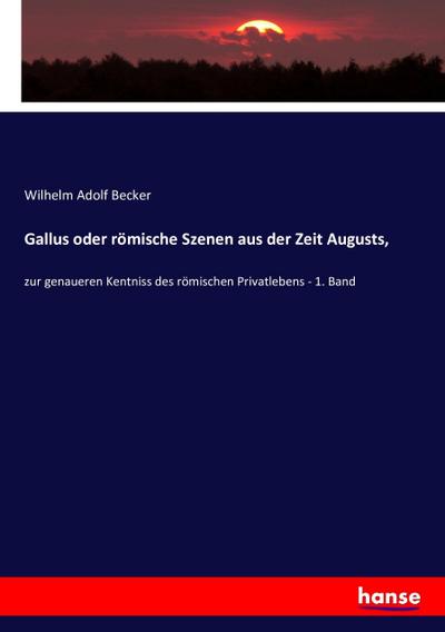 Gallus oder römische Szenen aus der Zeit Augusts,: zur genaueren Kentniss des römischen Privatlebens - 1. Band