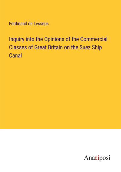Inquiry into the Opinions of the Commercial Classes of Great Britain on the Suez Ship Canal