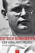 Dietrich Bonhoeffer: Der verklärte Fremde. Eine Biografie