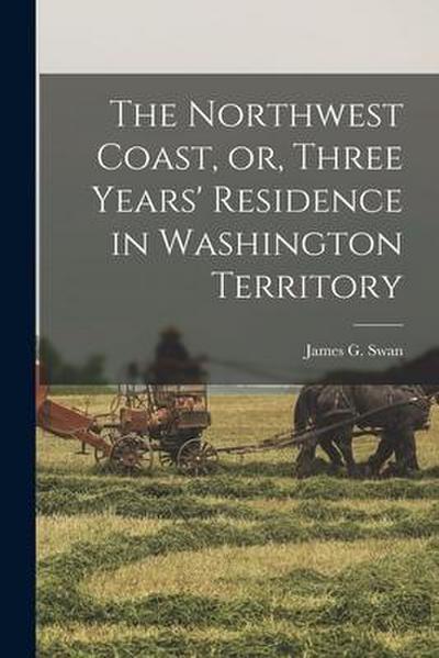 The Northwest Coast, or, Three Years’ Residence in Washington Territory [microform]