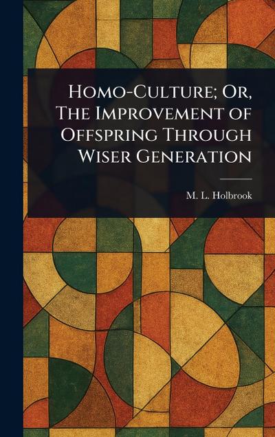 Homo-Culture; Or, The Improvement of Offspring Through Wiser Generation