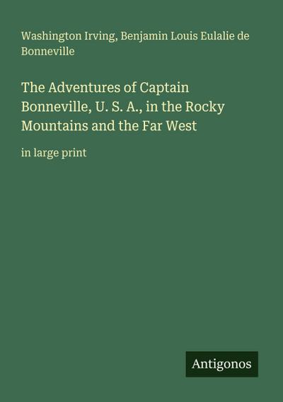 The Adventures of Captain Bonneville, U. S. A., in the Rocky Mountains and the Far West
