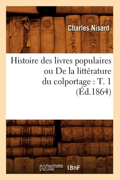 Histoire Des Livres Populaires Ou de la Littérature Du Colportage: T. 1 (Éd.1864)