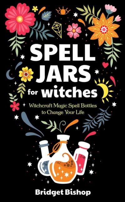 Spell Jars for Witches: Witchcraft Magic Spell Bottles to Change Your Life