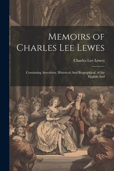 Memoirs of Charles Lee Lewes: Containing Anecdotes, Historical And Biographical, of the English And