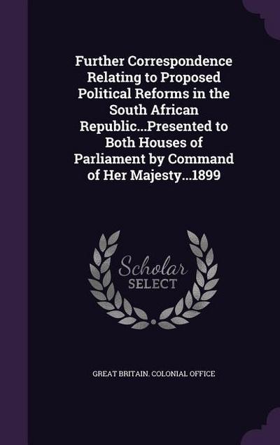 Further Correspondence Relating to Proposed Political Reforms in the South African Republic...Presented to Both Houses of Parliament by Command of Her