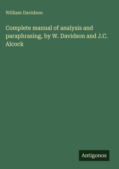 Complete manual of analysis and paraphrasing, by W. Davidson and J.C. Alcock