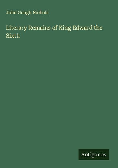 Literary Remains of King Edward the Sixth