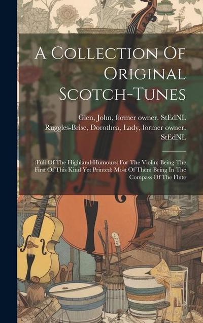 A Collection Of Original Scotch-tunes: (full Of The Highland-humours) For The Violin: Being The First Of This Kind Yet Printed: Most Of Them Being In