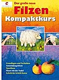 Der große neue Filzen Kompaktkurs: Grundlagen und Techniken, Anwendungsideen, Nassfilzen, Filzen mit der Nadel, Schritt-für-Schritt-Kurse